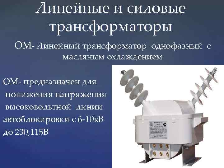 Линейные и силовые трансформаторы ОМ- Линейный трансформатор однофазный с масляным охлаждением ОМ- предназначен для