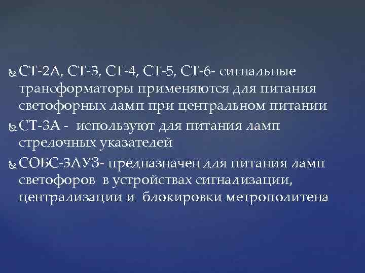 СТ-2 А, СТ-3, СТ-4, СТ-5, СТ-6 - сигнальные трансформаторы применяются для питания светофорных ламп