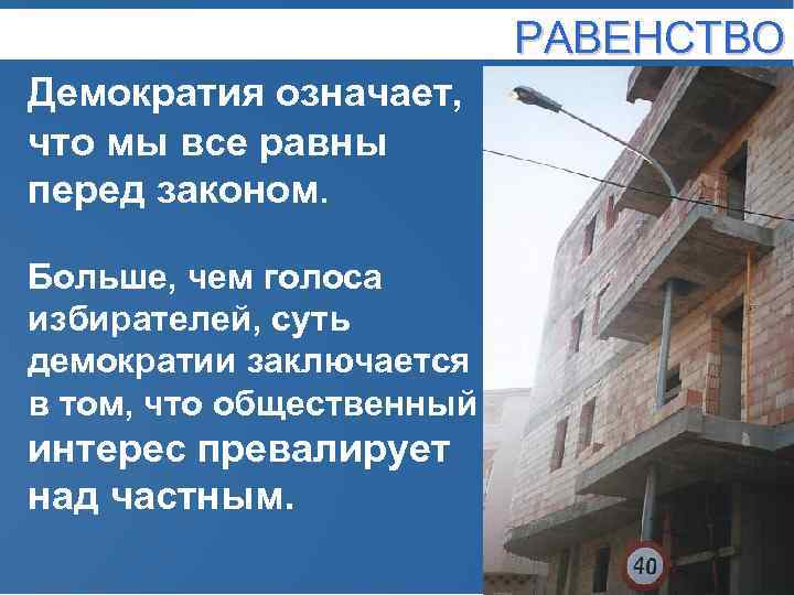 РАВЕНСТВО Демократия означает, что мы все равны перед законом. Больше, чем голоса избирателей, суть