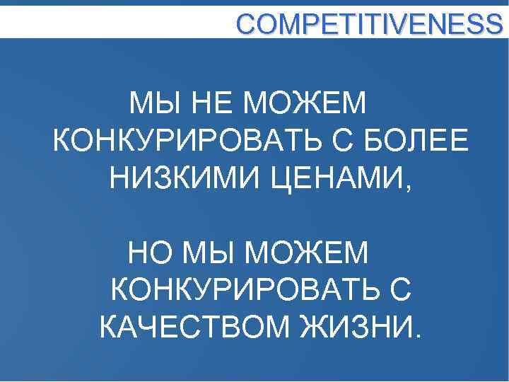 COMPETITIVENESS МЫ НЕ МОЖЕМ КОНКУРИРОВАТЬ С БОЛЕЕ НИЗКИМИ ЦЕНАМИ, НО МЫ МОЖЕМ КОНКУРИРОВАТЬ С