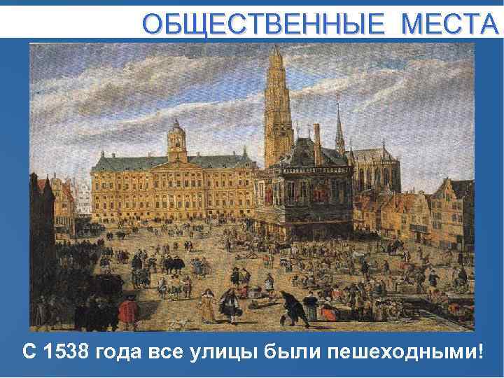 ОБЩЕСТВЕННЫЕ МЕСТА С 1538 года все улицы были пешеходными! 