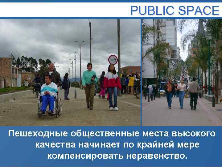 PUBLIC SPACE Пешеходные общественные места высокого качества начинает по крайней мере компенсировать неравенство. 