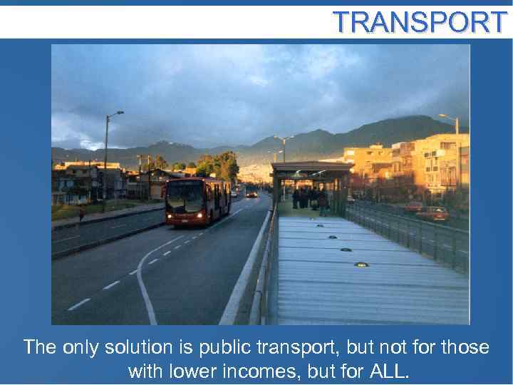 TRANSPORT The only solution is public transport, but not for those with lower incomes,