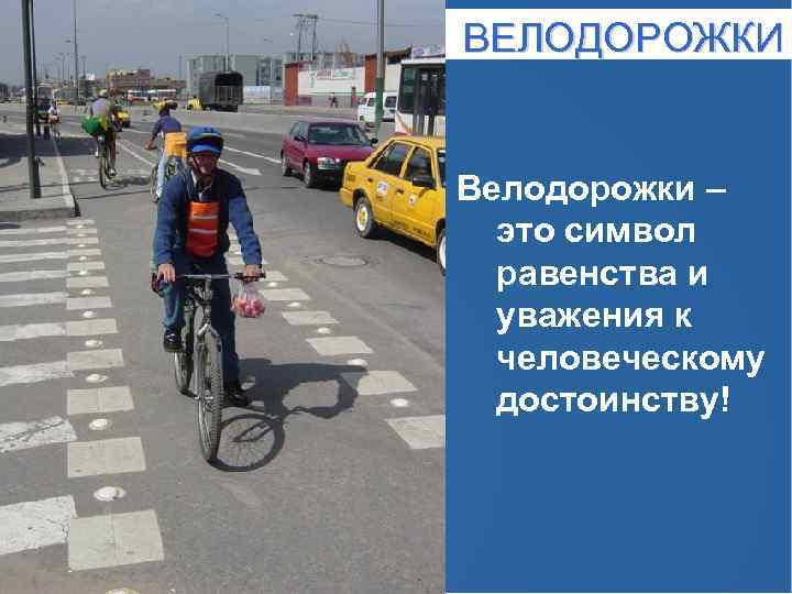 ВЕЛОДОРОЖКИ Велодорожки – это символ равенства и уважения к человеческому достоинству! 