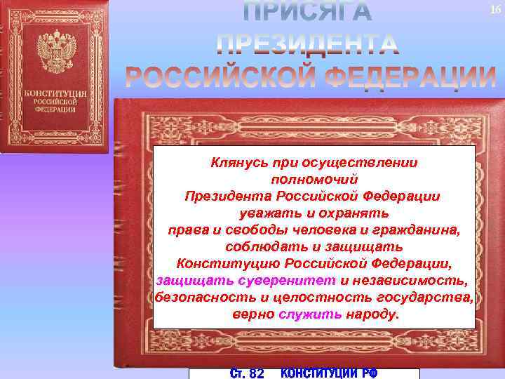 16 Клянусь при осуществлении полномочий Президента Российской Федерации уважать и охранять права и свободы