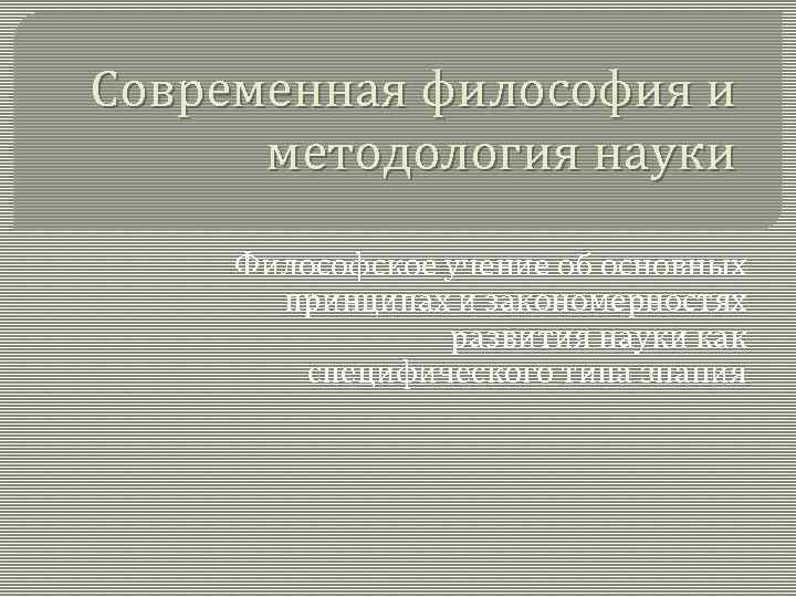 Современная философия и методология науки Философское учение об основных принципах и закономерностях развития науки