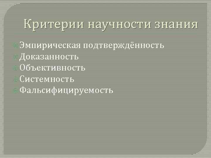 Критерии научности знания Эмпирическая подтверждённость Доказанность Объективность Системность Фальсифицируемость 