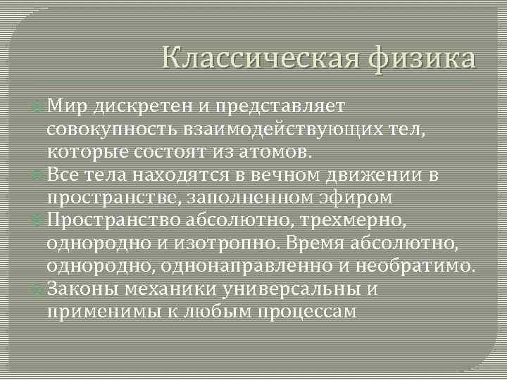 Классическая физика Мир дискретен и представляет совокупность взаимодействующих тел, которые состоят из атомов. Все