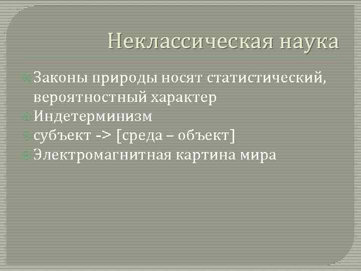 Неклассическая наука Законы природы носят статистический, вероятностный характер Индетерминизм субъект -> [среда – объект]
