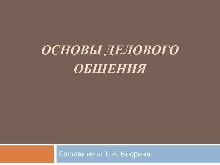 ОСНОВЫ ДЕЛОВОГО ОБЩЕНИЯ Составитель: Т. А. Втюрина 
