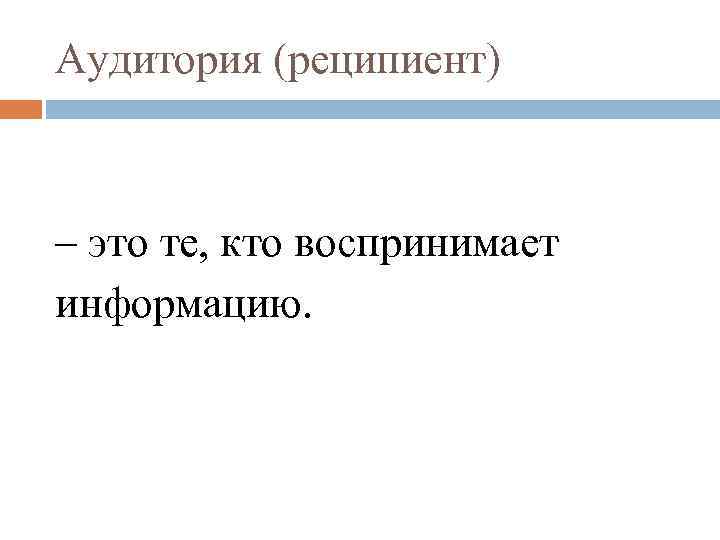 Аудитория (реципиент) – это те, кто воспринимает информацию. 