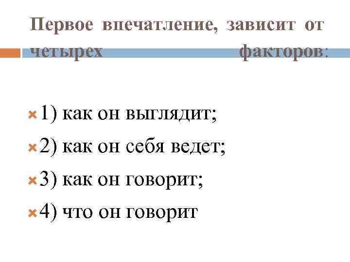 Первое впечатление, зависит от четырех факторов: 1) как он выглядит; 2) как он себя