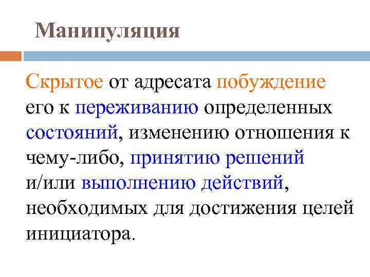 Манипуляция Скрытое от адресата побуждение его к переживанию определенных состояний, изменению отношения к чему-либо,