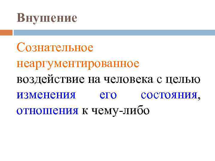Внушение Сознательное неаргументированное воздействие на человека с целью изменения его состояния, отношения к чему-либо