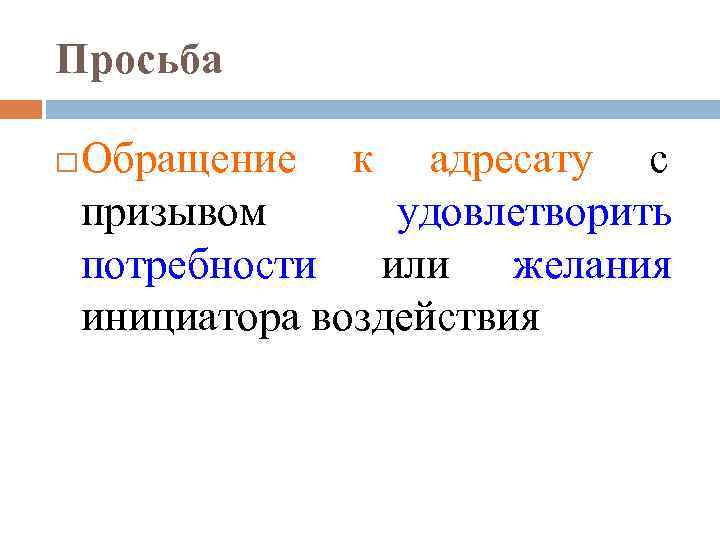 Просьба Обращение к адресату с призывом удовлетворить потребности или желания инициатора воздействия 