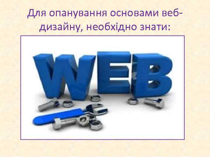 Для опанування основами вебдизайну, необхідно знати: 