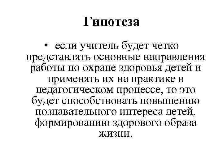 Гипотеза • если учитель будет четко представлять основные направления работы по охране здоровья детей