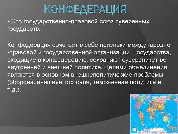 КОНФЕДЕРАЦИЯ - Это государственно-правовой союз суверенных государств. Конфедерация сочетает в себе признаки международно -правовой