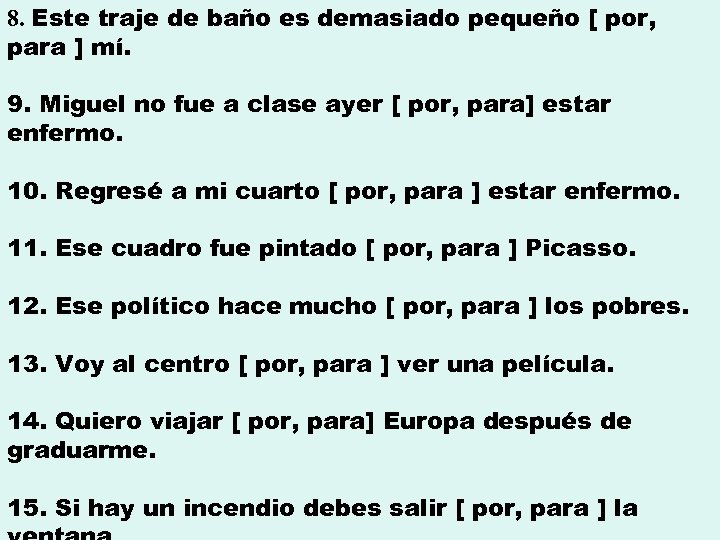 8. Este traje de baño es demasiado pequeño [ por, para ] mí. 9.