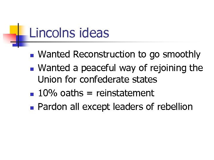Lincolns ideas n n Wanted Reconstruction to go smoothly Wanted a peaceful way of