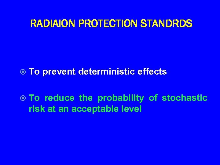 RADIAION PROTECTION STANDRDS To prevent deterministic effects To reduce the probability of stochastic risk