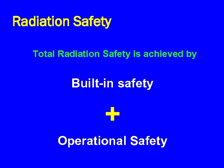 Radiation Safety Total Radiation Safety is achieved by Built-in safety + Operational Safety 