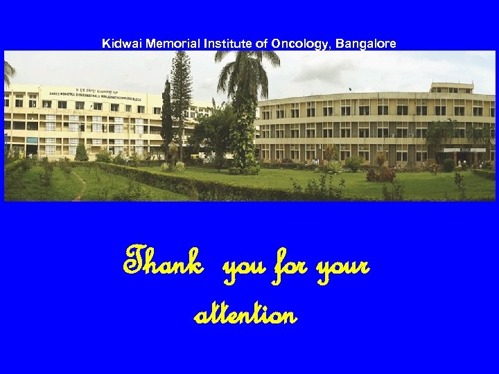 Kidwai Memorial Institute of Oncology, Bangalore Thank you for your attention 