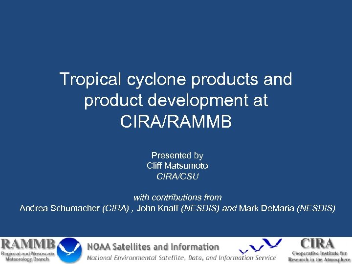 Tropical cyclone products and product development at CIRA/RAMMB Presented by Cliff Matsumoto CIRA/CSU with