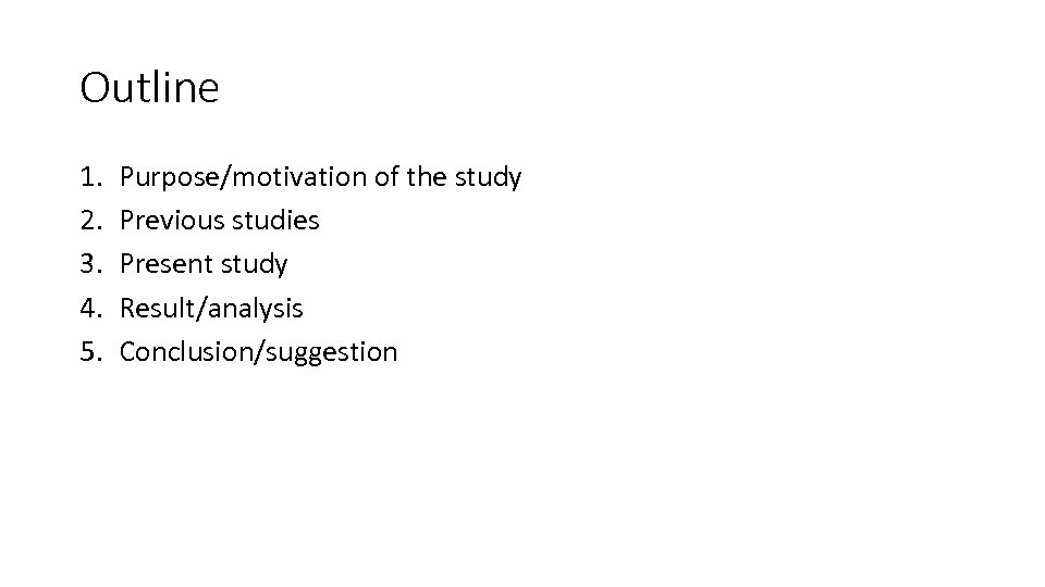 Outline 1. 2. 3. 4. 5. Purpose/motivation of the study Previous studies Present study