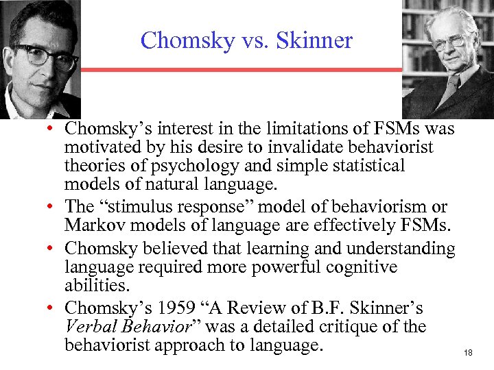 Chomsky vs. Skinner • Chomsky’s interest in the limitations of FSMs was motivated by