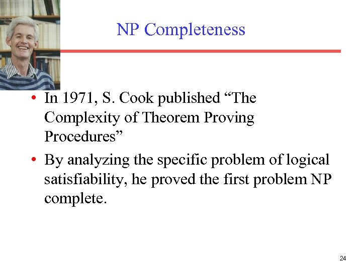 NP Completeness • In 1971, S. Cook published “The Complexity of Theorem Proving Procedures”