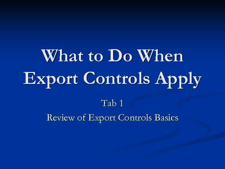 What to Do When Export Controls Apply Tab 1 Review of Export Controls Basics