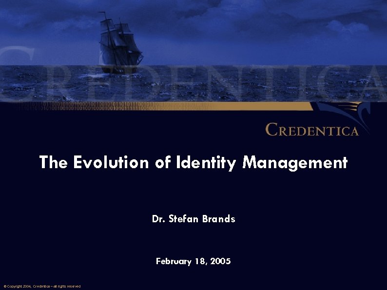 The Evolution of Identity Management Dr. Stefan Brands February 18, 2005 © Copyright 2004,