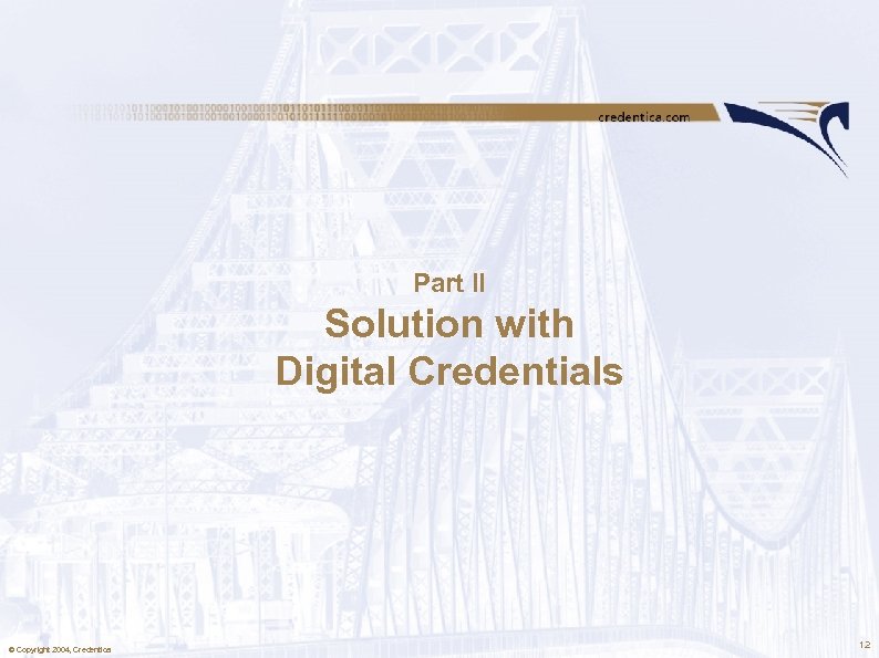 Part II Solution with Digital Credentials © Copyright 2004, Credentica 12 