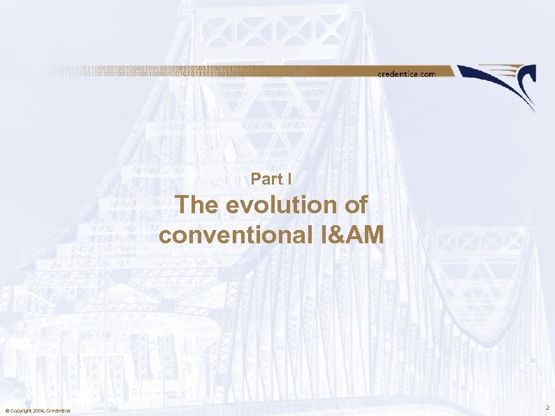 Part I The evolution of conventional I&AM © Copyright 2004, Credentica 2 