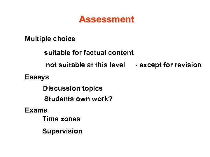 Assessment Multiple choice suitable for factual content not suitable at this level Essays Discussion