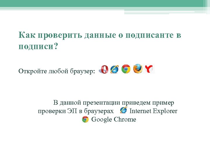 Как проверить данные о подписанте в подписи? Откройте любой браузер: В данной презентации приведем