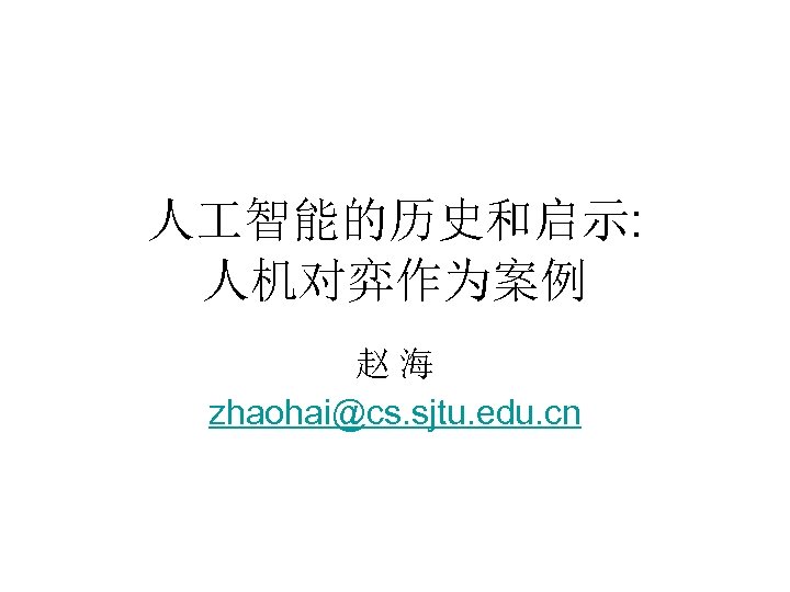 人 智能的历史和启示: 人机对弈作为案例 赵 海 zhaohai@cs. sjtu. edu. cn 