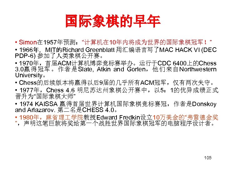 国际象棋的早年 • Simon在 1957年预测：“计算机在 10年内将成为世界的国际象棋冠军！” • 1966年，MIT的Richard Greenblatt 用汇编语言写了MAC HACK VI (DEC PDP-6) 参加了人类象棋公开赛。