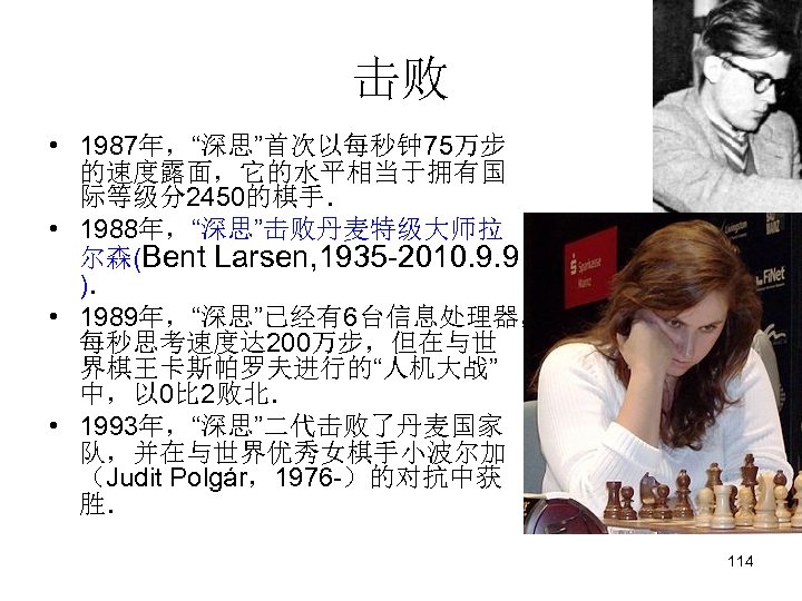 击败 • 1987年，“深思”首次以每秒钟 75万步 的速度露面，它的水平相当于拥有国 际等级分2450的棋手． • 1988年，“深思”击败丹麦特级大师拉 尔森(Bent Larsen, 1935 -2010. 9. 9