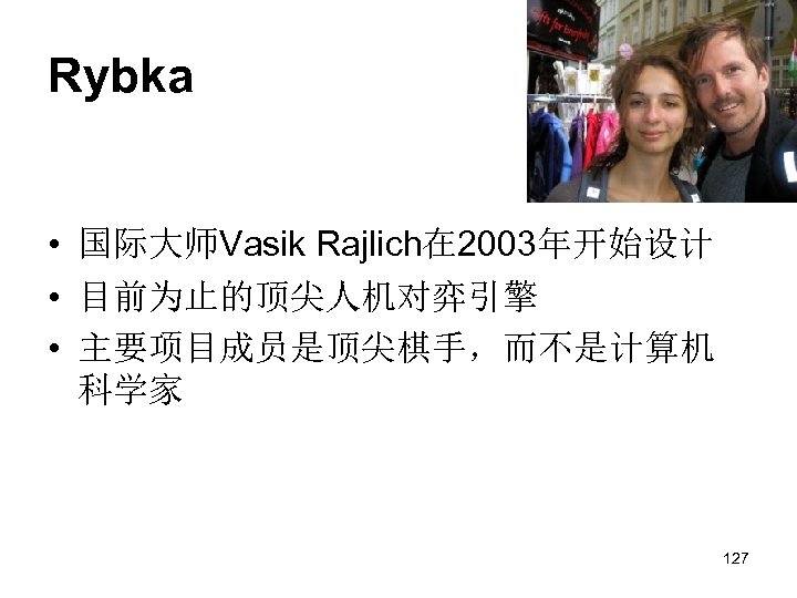 Rybka • 国际大师Vasik Rajlich在 2003年开始设计 • 目前为止的顶尖人机对弈引擎 • 主要项目成员是顶尖棋手，而不是计算机 科学家 127 