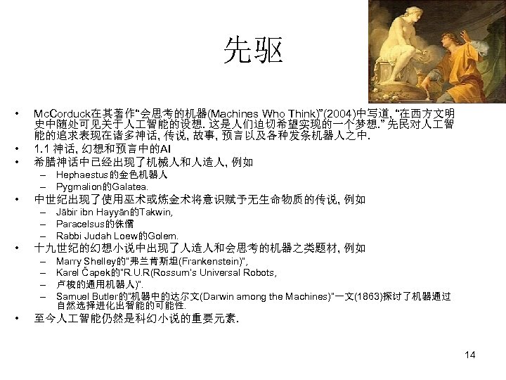 先驱 • • • Mc. Corduck在其著作“会思考的机器(Machines Who Think)”(2004)中写道, “在西方文明 史中随处可见关于人 智能的设想. 这是人们迫切希望实现的一个梦想. ” 先民对人