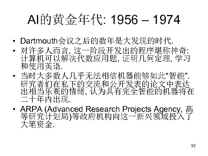 AI的黄金年代: 1956 – 1974 • Dartmouth会议之后的数年是大发现的时代. • 对许多人而言, 这一阶段开发出的程序堪称神奇: 计算机可以解决代数应用题, 证明几何定理, 学习 和使用英语. •