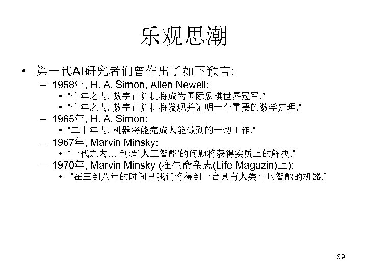 乐观思潮 • 第一代AI研究者们曾作出了如下预言: – 1958年, H. A. Simon, Allen Newell: • “十年之内, 数字计算机将成为国际象棋世界冠军. ”