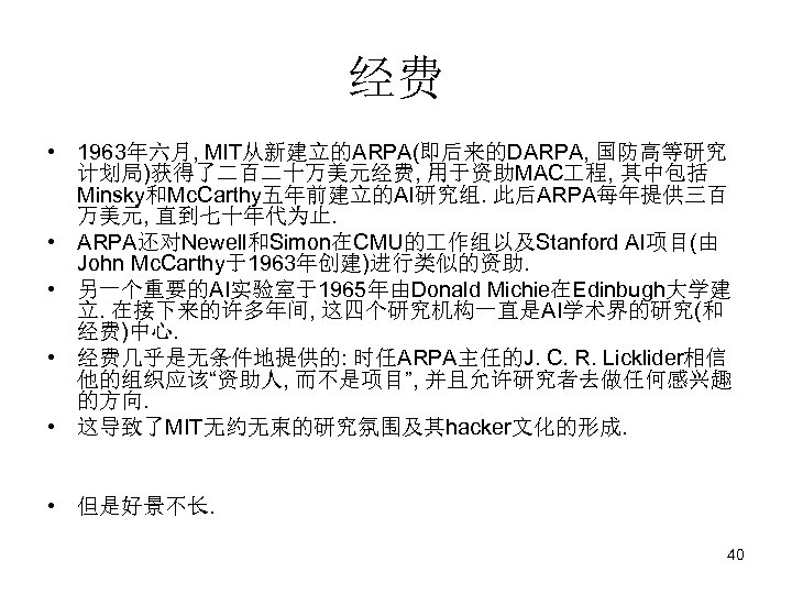 经费 • 1963年六月, MIT从新建立的ARPA(即后来的DARPA, 国防高等研究 计划局)获得了二百二十万美元经费, 用于资助MAC 程, 其中包括 Minsky和Mc. Carthy五年前建立的AI研究组. 此后ARPA每年提供三百 万美元, 直到七十年代为止.