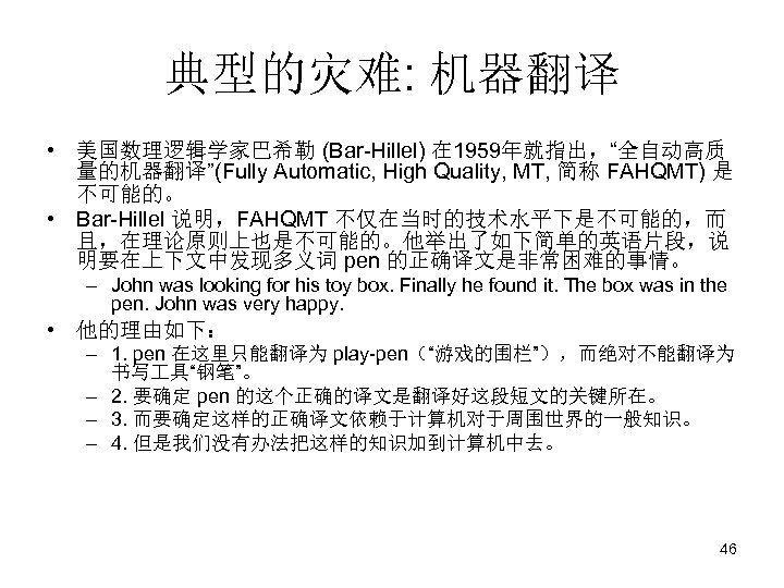 典型的灾难: 机器翻译 • 美国数理逻辑学家巴希勒 (Bar-Hillel) 在 1959年就指出，“全自动高质 量的机器翻译”(Fully Automatic, High Quality, MT, 简称 FAHQMT)