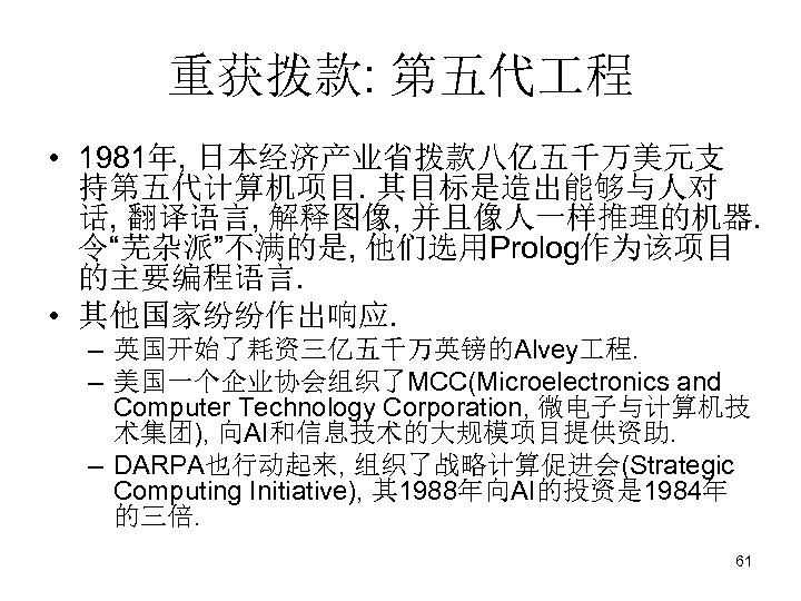 重获拨款: 第五代 程 • 1981年, 日本经济产业省拨款八亿五千万美元支 持第五代计算机项目. 其目标是造出能够与人对 话, 翻译语言, 解释图像, 并且像人一样推理的机器. 令“芜杂派”不满的是, 他们选用Prolog作为该项目