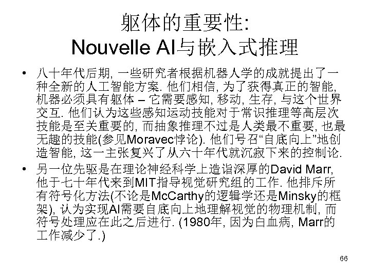 躯体的重要性: Nouvelle AI与嵌入式推理 • 八十年代后期, 一些研究者根据机器人学的成就提出了一 种全新的人 智能方案. 他们相信, 为了获得真正的智能, 机器必须具有躯体 – 它需要感知, 移动,