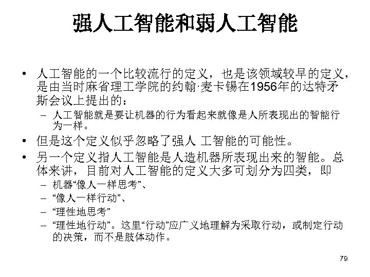 强人 智能和弱人 智能 • 人 智能的一个比较流行的定义，也是该领域较早的定义， 是由当时麻省理 学院的约翰·麦卡锡在 1956年的达特矛 斯会议上提出的： – 人 智能就是要让机器的行为看起来就像是人所表现出的智能行 为一样。