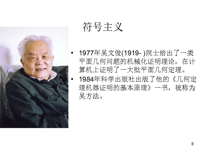 符号主义 • 1977年吴文俊(1919 - )院士给出了一类 平面几何问题的机械化证明理论，在计 算机上证明了一大批平面几何定理。 • 1984年科学出版社出版了他的《几何定 理机器证明的基本原理》一书，被称为 吴方法。 8 